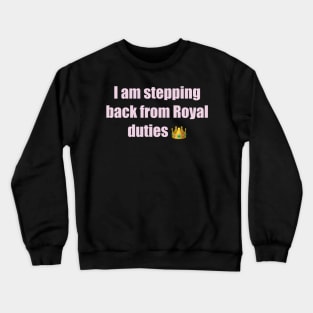 I am stepping back from Royal duties Crewneck Sweatshirt